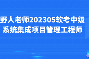 野人老师.202305.软考中级系统集成项目管理工程师