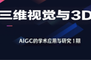 深度之眼-三维视觉与3D-AIGC的学术应用与研究1期